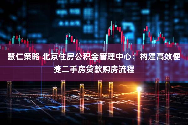 慧仁策略 北京住房公积金管理中心：构建高效便捷二手房贷款购房流程