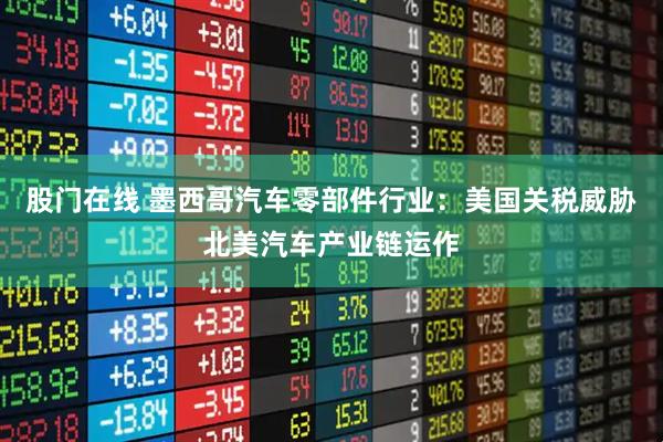 股门在线 墨西哥汽车零部件行业：美国关税威胁北美汽车产业链运作