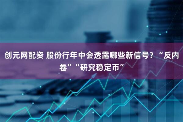 创元网配资 股份行年中会透露哪些新信号？“反内卷”“研究稳定币”