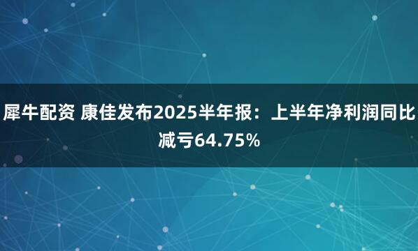犀牛配资 康佳发布2025半年报：上半年净利润同比减亏64.75%