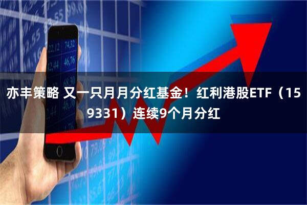 亦丰策略 又一只月月分红基金！红利港股ETF（159331）连续9个月分红