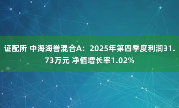 证配所 中海海誉混合A：2025年第四季度利润31.73万元 净值增长率1.02%