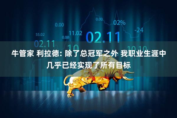 牛管家 利拉德: 除了总冠军之外 我职业生涯中几乎已经实现了所有目标